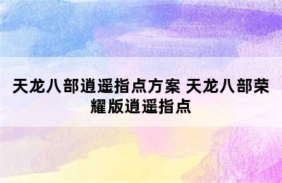 天龙八部逍遥指点方案 天龙八部荣耀版逍遥指点